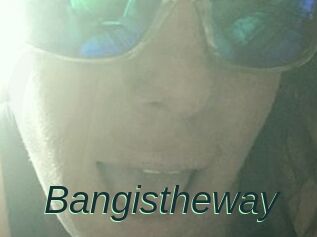 Bangistheway
