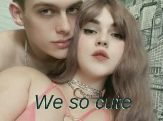 We_so_cute